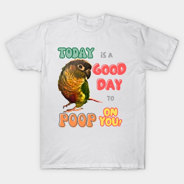 Green Cheek Conure Bird, Small Parrot, Parakeet, Today is a good day to poop on you T-Shirt by TatianaLG